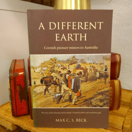 A Different Earth: Cornish Pioneer Miners to Australia by Max C. S. Beck (2014)-Historical Fiction – Australian-Tilbrook and Co