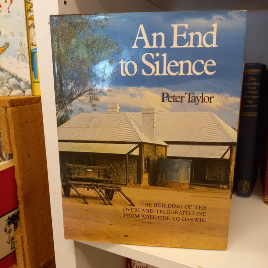 An End to Silence The Building Of The Overland Telegraph Line From Adelaide To Darwin by Peter Taylor-Book-Tilbrook and Co
