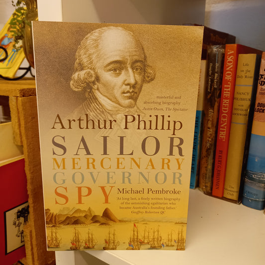 Arthur Phillip Sailor, Mercenary, Governor, Spy by Michael Pembroke-Book-Tilbrook and Co
