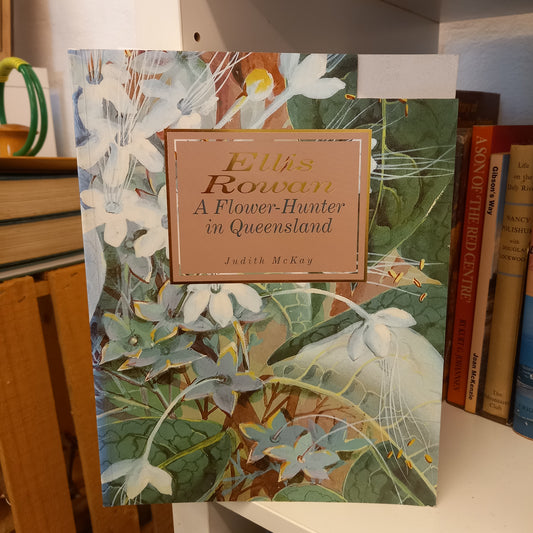 Ellis Rowan a flower-hunter in Queensland by Judith McKay-Books-Tilbrook and Co