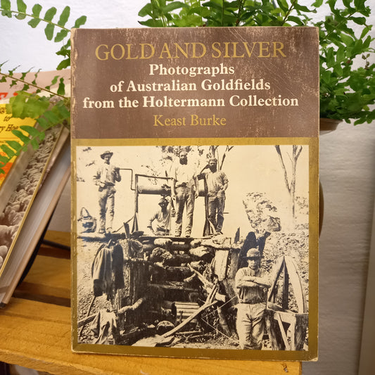 Gold and Silver: Photographs of Australian Goldfields from the Holtermann Collection – Keast Burke (1973)-Pictorial History / Australian Goldfields History-Tilbrook and Co
