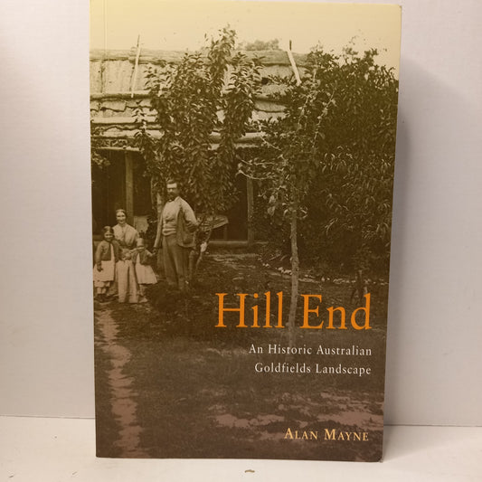 Hill End: An Historic Australian Goldfields Landscape – Alan Mayne (2003)-Australian Social History / Goldfields History-Tilbrook and Co