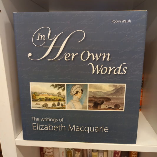 In Her Own Words The Writings of Elizabeth Macquarie transcribed and edited by Robin Walsh-Book-Tilbrook and Co