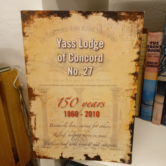 Sesquicentenary of the Yass Lodge of Concord no 27 Grand Lodge of NSW & ACT 150 years of fraternalism in Yass by Anthony J. MacQuillan with Peter Bindon-Books-Tilbrook and Co