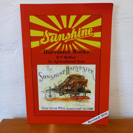 Sunshine Harvester Works: Hugh V. McKay – An Agricultural Icon by Ken Arnold-Biography / Agricultural History-Tilbrook and Co