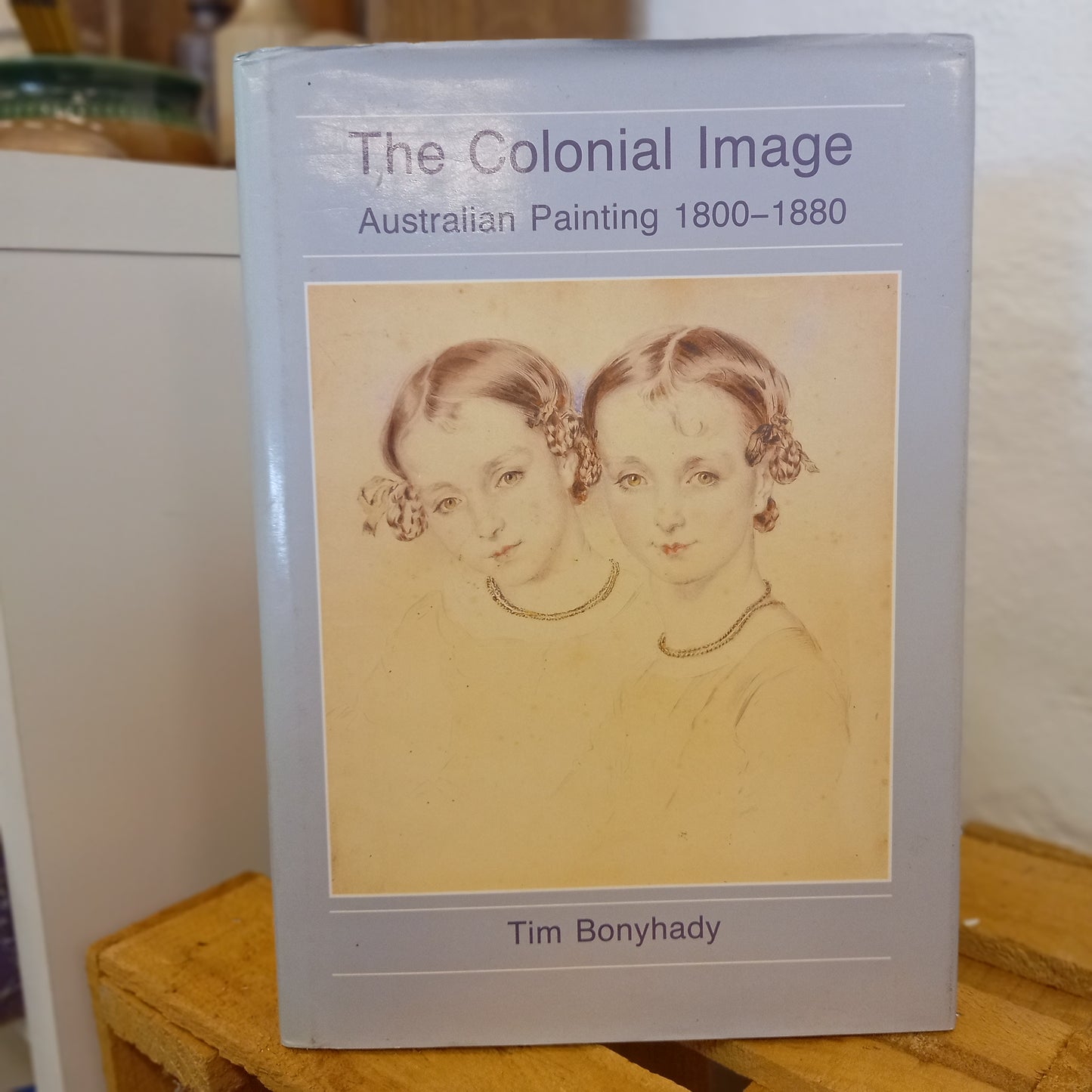 The Colonial Image: Australian Painting 1800–1880 / Tim Bonyhady-Book - Art History / Colonial Australian Painting-Tilbrook and Co