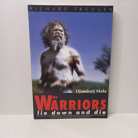 Why Warriors Lie Down and Die: Towards an Understanding of Why the Aboriginal People of Arnhem Land Face the Greatest Crisis in Health and Education Since European Contact- Djambatj Mala by Richard Trudgen-Books-Tilbrook and Co