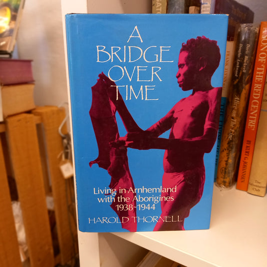 A Bridge Over Time: Living in Arnhemland with the Aborigines, 1938–1944 by Harold Thornell (As Told to Estelle Thomson)-Book - Indigenous History / Memoir-Tilbrook and Co
