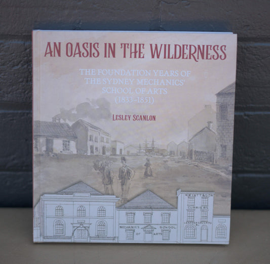 An Oasis in the Wilderness: The Foundation Years of the Sydney Mechanics' School of Arts by Jutta Malnic-Books-Tilbrook and Co