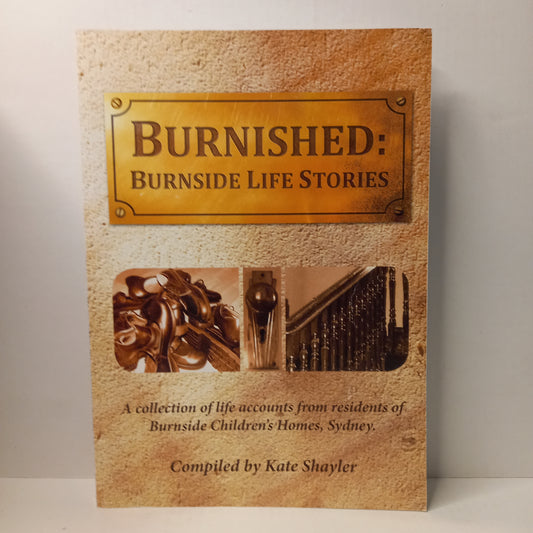 Burnished: Burnside life stories A collection of life accounts from residents of Burnside Children's Homes, Sydney Compiled by Kate Shayler-Tilbrook and Co