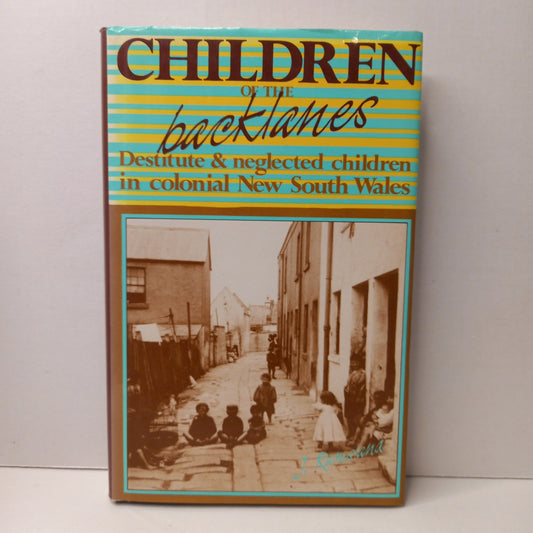 Children of the Back Lanes. Destitute and Neglected Children in Colonial New South Wales by John Ramsland-Book-Tilbrook and Co