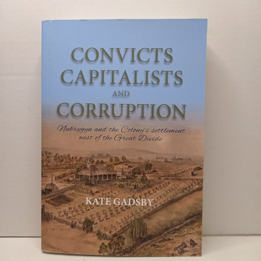 Convicts Capitalists and Corruption: Nubrygyn and the Colony's Settlement West of the Great Divide by Kate Gadsby-Book-Tilbrook and Co