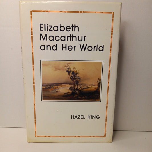 Elizabeth Macarthur and her world by Hazel King-Book-Tilbrook and Co