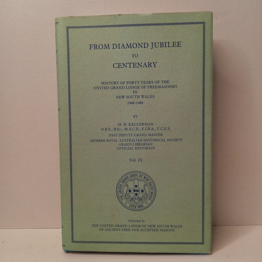 From Diamond Jubilee To Centenary History of Forty Years of the United Grand Lodge of Freemasonry in New South Wales 1948 - 1988, Vol. IV by M. H. Kellerman-Book-Tilbrook and Co