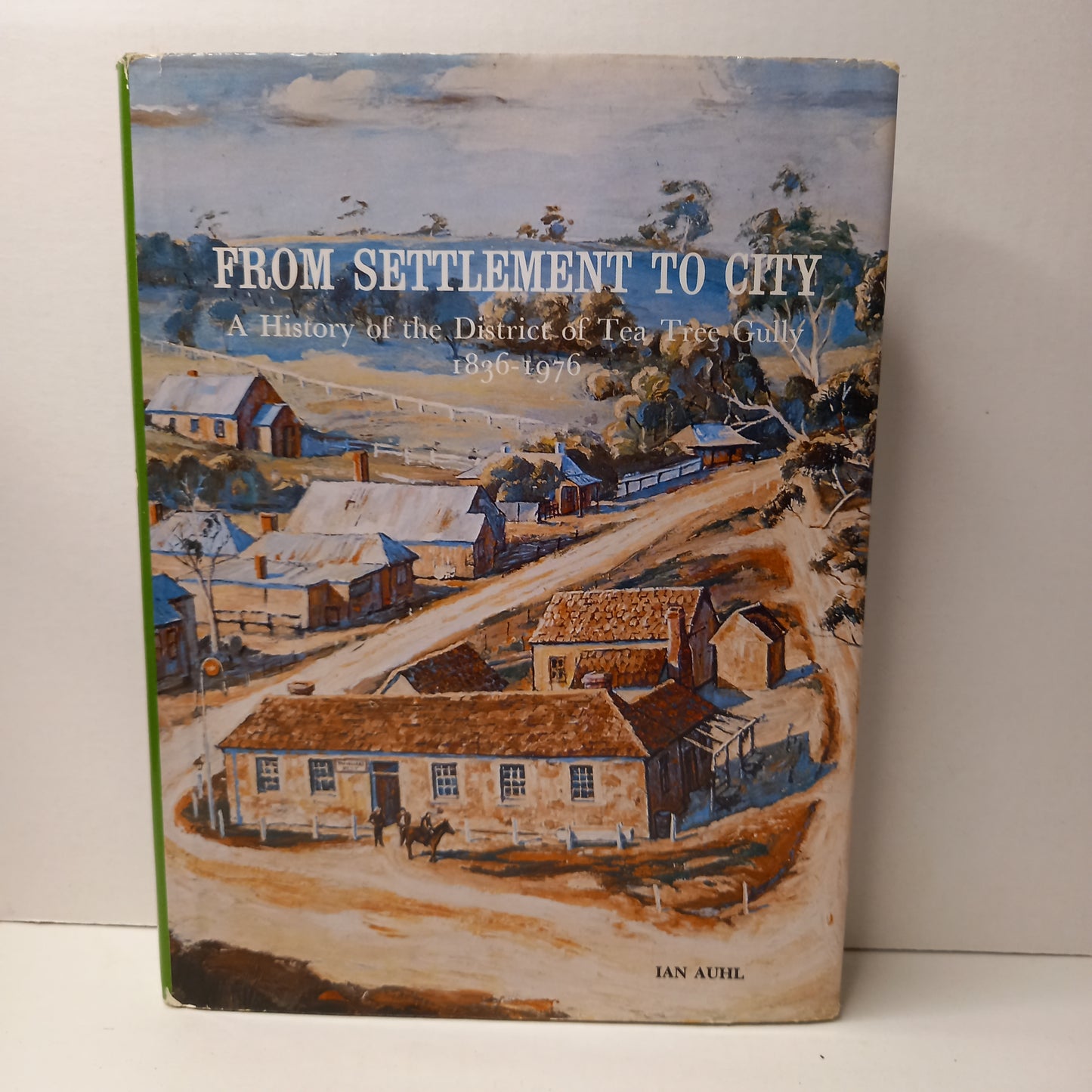 From settlement to city: A history of the District of Tea Tree Gully, 1836-1976 by Ian Auhl-Book-Tilbrook and Co