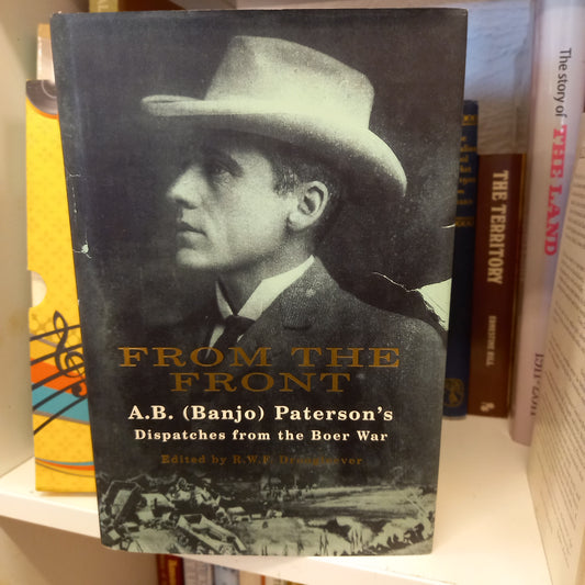 From the Front: Being the Observations of Mr. A.B. (Banjo) Paterson, Special War Correspondent in South Africa, November 1899 to July 1900 / edited by R.W.F. Droogleever-Book - Military history / Australian biography / War correspondence-Tilbrook and Co