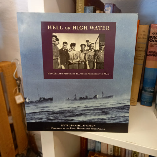 Hell or High Water: New Zealand Merchant Seafarers Remember the War – Edited by Neill Atkinson (2005)