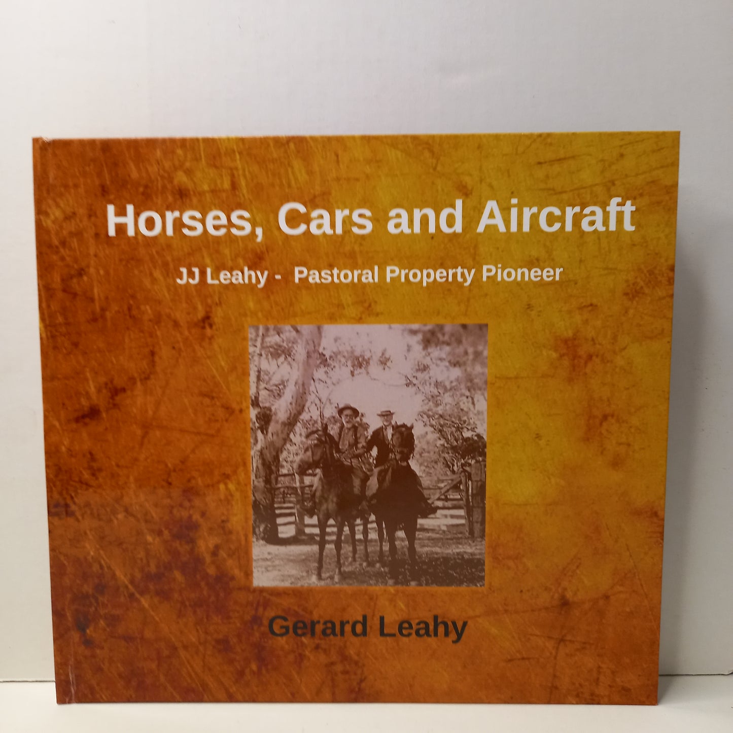 Horses, cars and aircraft : JJ Leahy - pastoral property pioneer by Gerard Leahy-Book-Tilbrook and Co