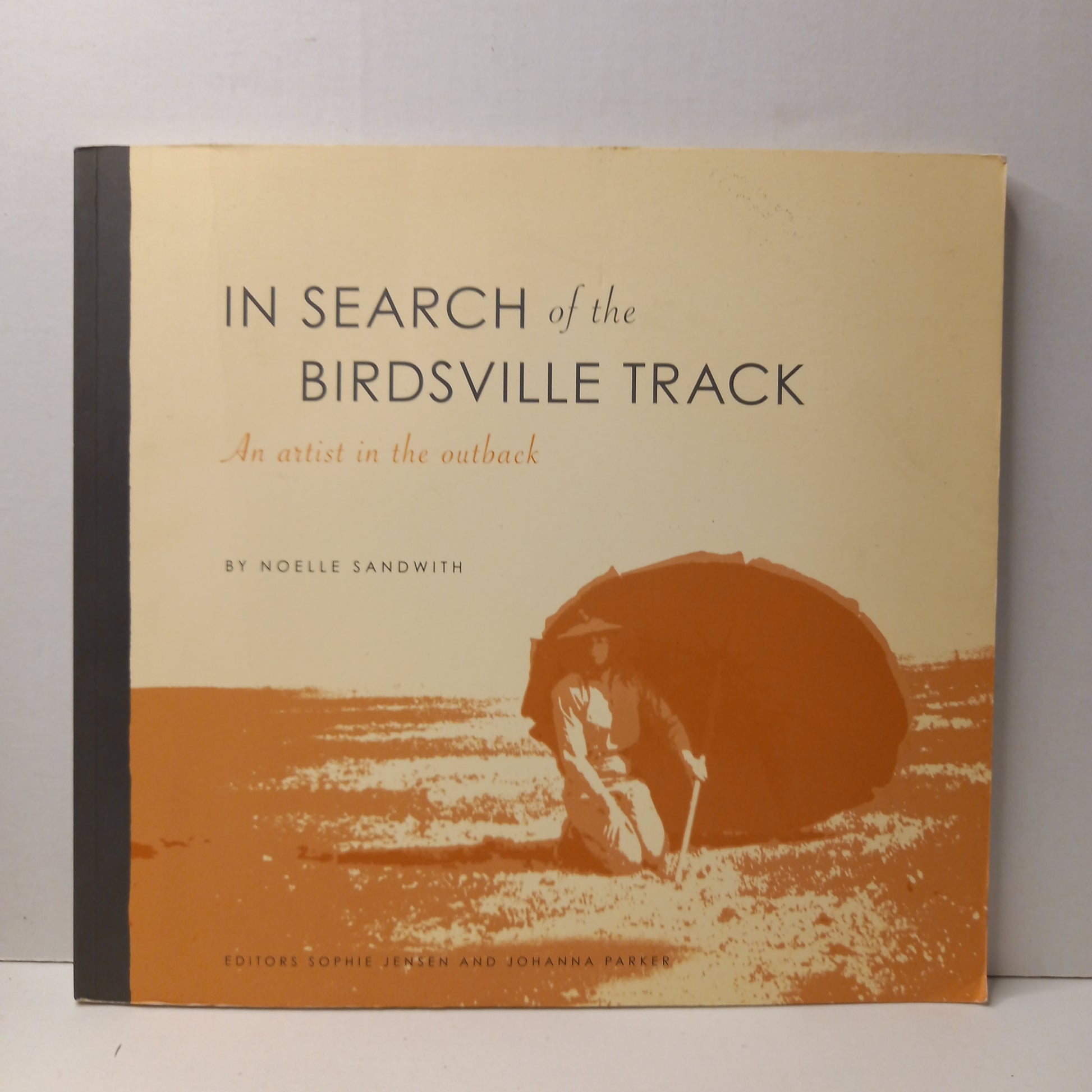 In Search of the Birdsville Track : an artist in the outback by Noelle Sandwith editors Sophie Jensen and Johanna Parker-Book-Tilbrook and Co