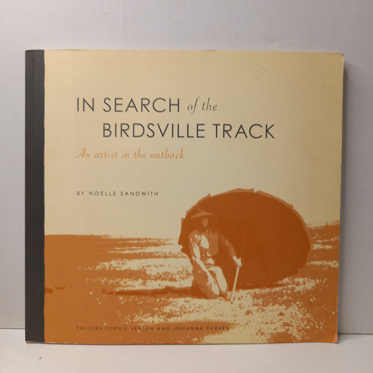 In Search of the Birdsville Track : an artist in the outback by Noelle Sandwith editors Sophie Jensen and Johanna Parker-Book-Tilbrook and Co