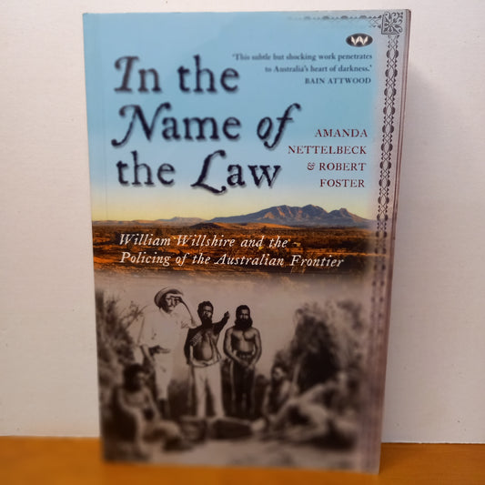 In the Name of the Law: William Willshire and the policing of the Australian frontier by Amanda Nettelbeck and Robert Foster-Book-Tilbrook and Co