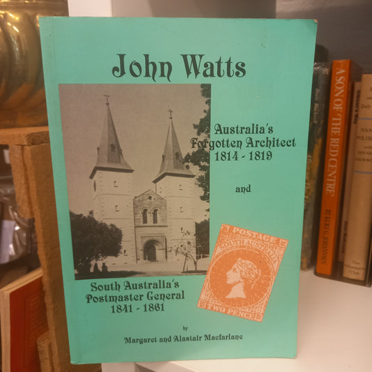 John Watts Australia's forgotten architect, 1814-1819 and South Australia's Postmaster General, 1841-1861by Margaret MacFarlane-Book-Tilbrook and Co