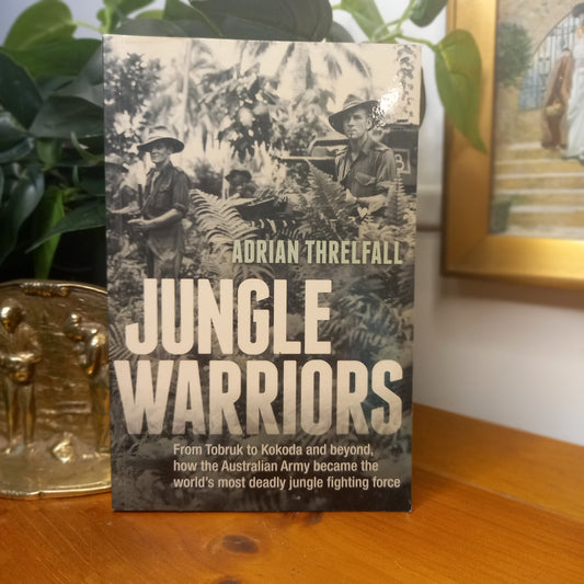 Jungle Warriors: From Tobruk to Kokoda and Beyond – How the Australian Army Became the World’s Most Deadly Jungle Fighting Force – Adrian Threlfall (2014)-Military History / World War II-Tilbrook and Co