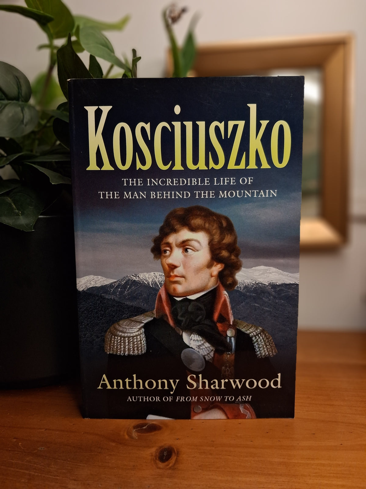 Kosciuszko: The Incredible Life of the Man Behind the Mountain – Anthony Sharwood-Biography / Australian History / Military History / Mount Kosciuszko-Tilbrook and Co