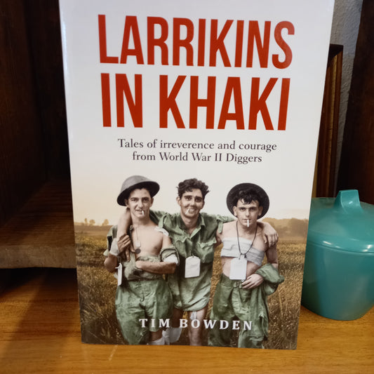 Larrikins in Khaki: Tales of Irreverence and Courage From World War II Diggers by Tim Bowden-Book-Tilbrook and Co