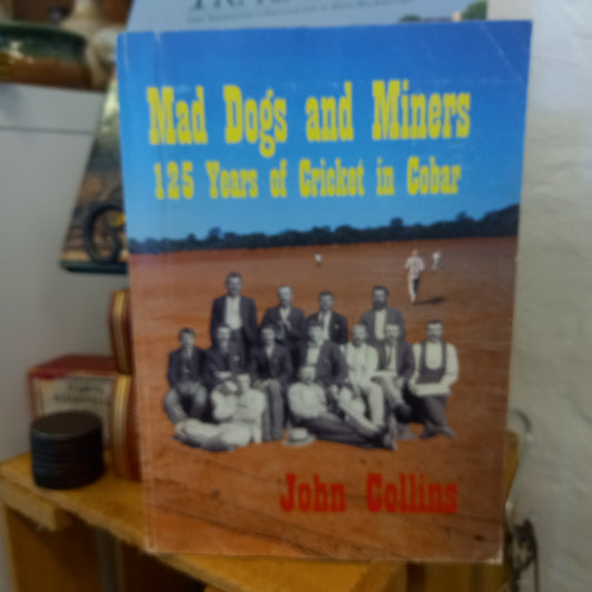 Mad Dogs and Miners: 125 Years of Cricket in Cobar by John Collins (2003)-Book - Australian sports history / Regional cricket history-Tilbrook and Co