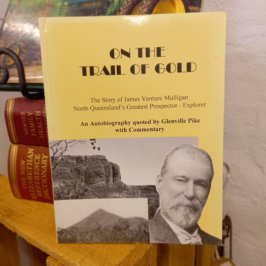 On the Trail of Gold: The Story of James Venture Mulligan, North Queensland's Greatest Prospector-Explorer – An Autobiography Quoted by Glenville Pike with Commentary-Book - Australian Biography / Goldfields &amp; Exploration History-Tilbrook and Co