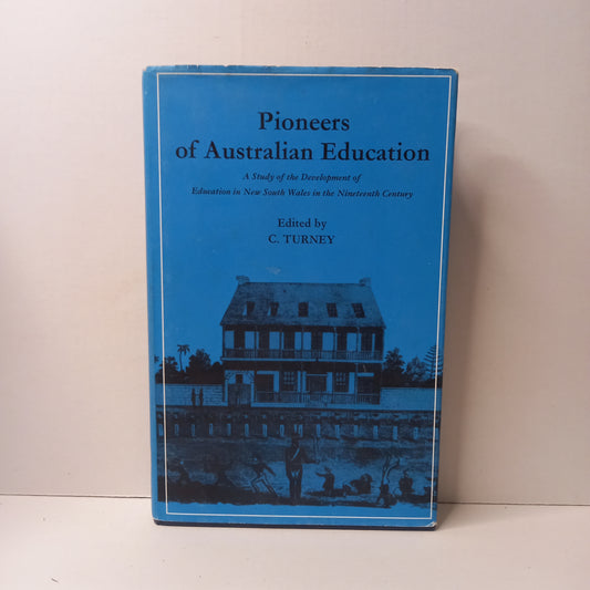 Pioneers of Australian Education: A Study of the Development of Education in New South Wales in Ninteenth Century Edited by C. Turney-Book-Tilbrook and Co