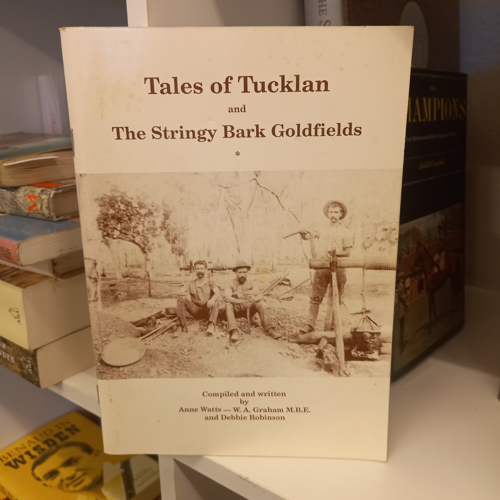 Tales of Tucklan and the Stringy Bark goldfields compiled and written by Anne Watts, W. A. Graham and Debbie Robinson-Book-Tilbrook and Co