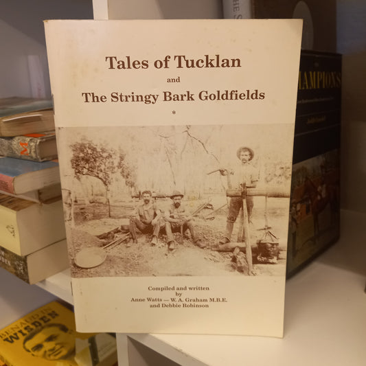 Tales of Tucklan and the Stringy Bark goldfields compiled and written by Anne Watts, W. A. Graham and Debbie Robinson-Book-Tilbrook and Co