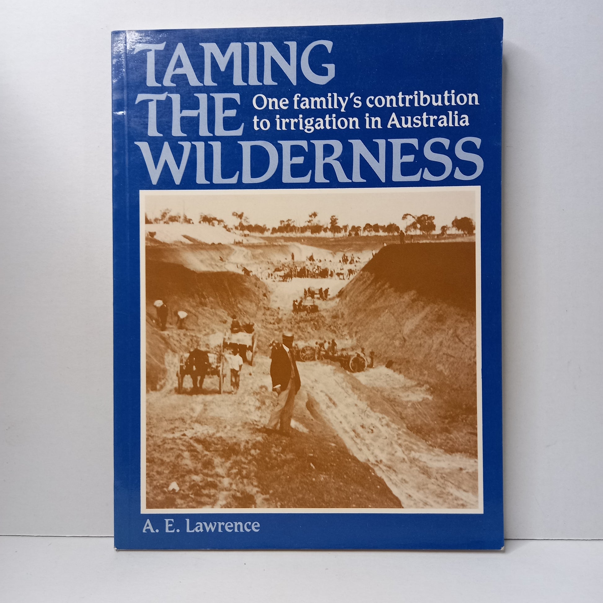 Taming the Wilderness : One family's contribution to irrigation in Australia by A E Lawrence-Book-Tilbrook and Co