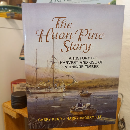 The Huon Pine Story: The History of Harvest and Use of a Unique Timber by Garry Kerr & Harry McDermott-Book - Industrial Heritage / Regional History-Tilbrook and Co