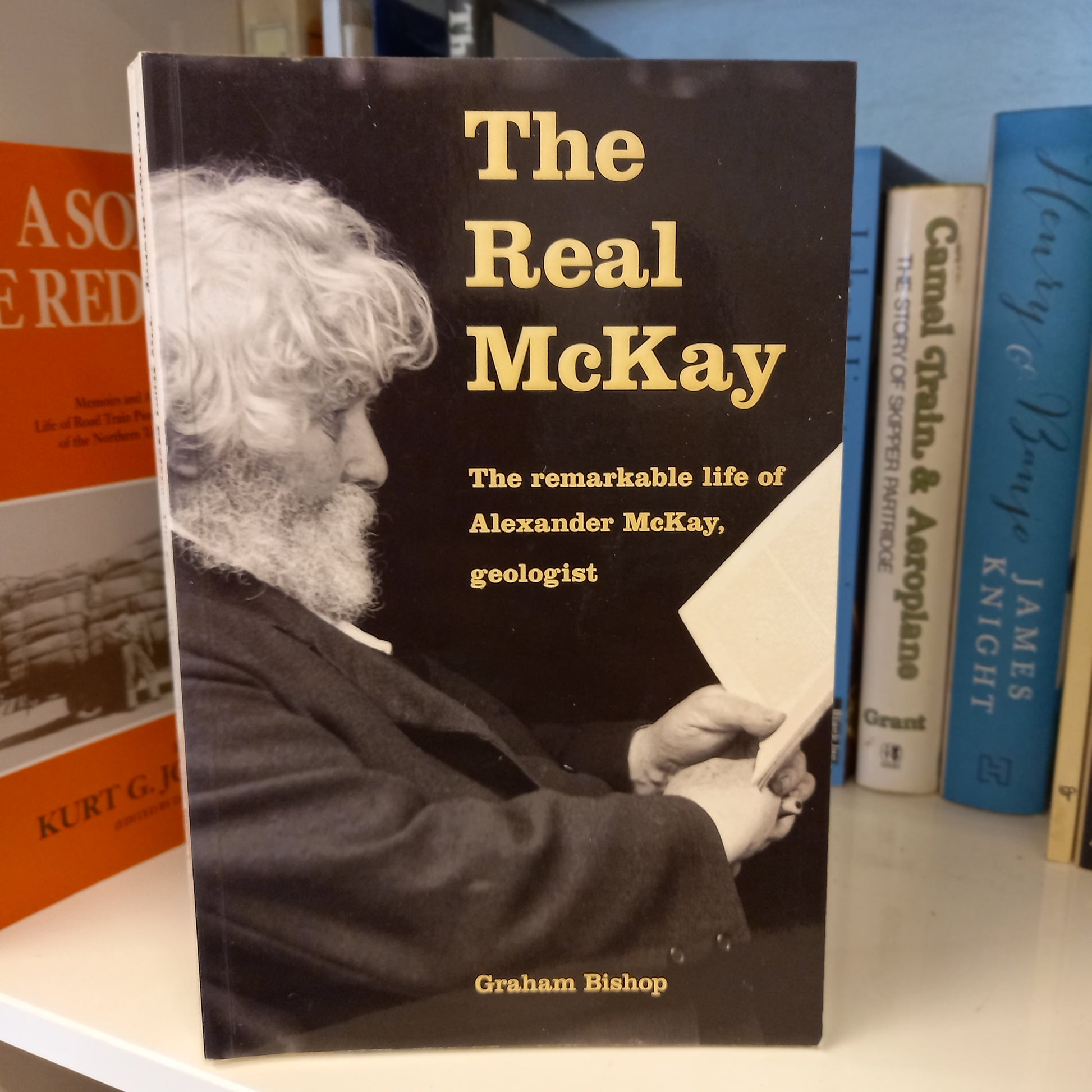 The Real McKay: The remarkable life of Alexander Mckay, geologist by Graham Bishop-Books-Tilbrook and Co