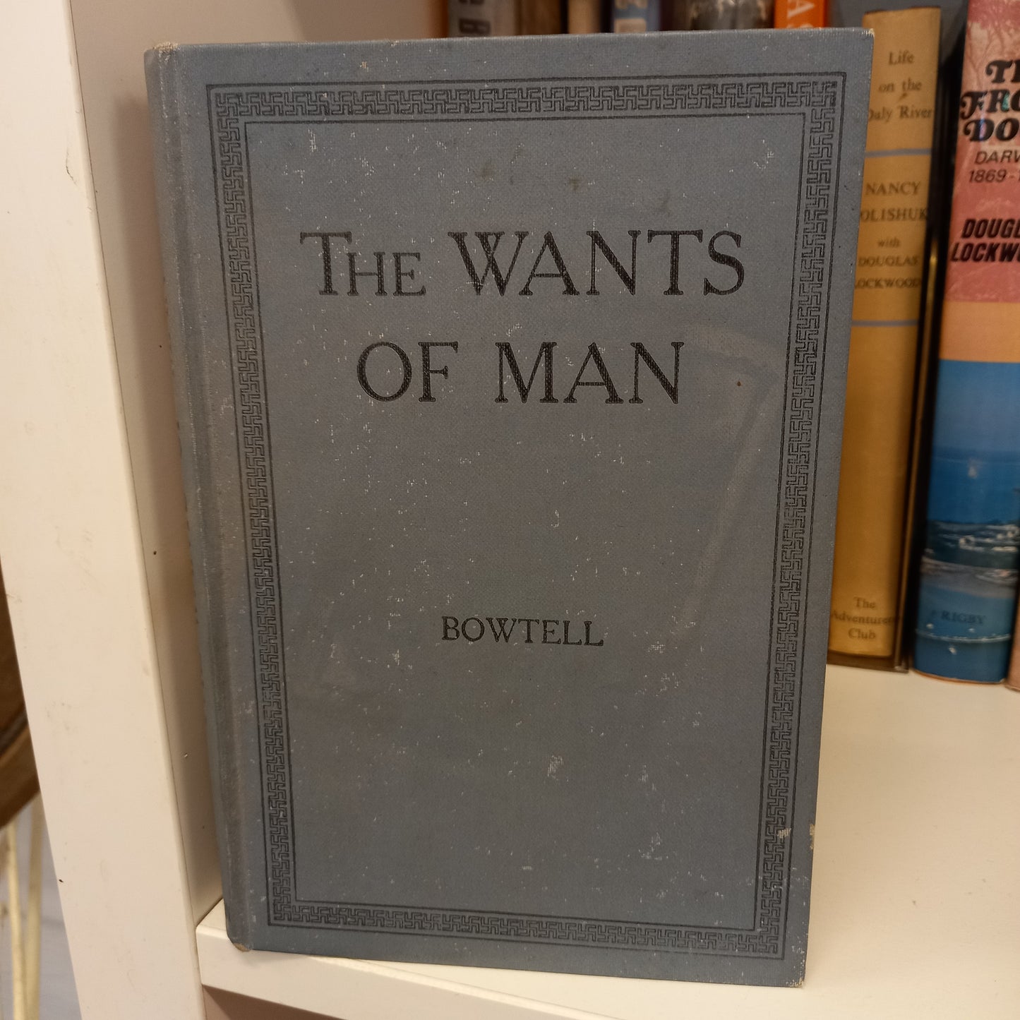 The Wants of Man. A simple introduction to the problems of economic science. By Thomas Henry Bowtell-Book-Tilbrook and Co