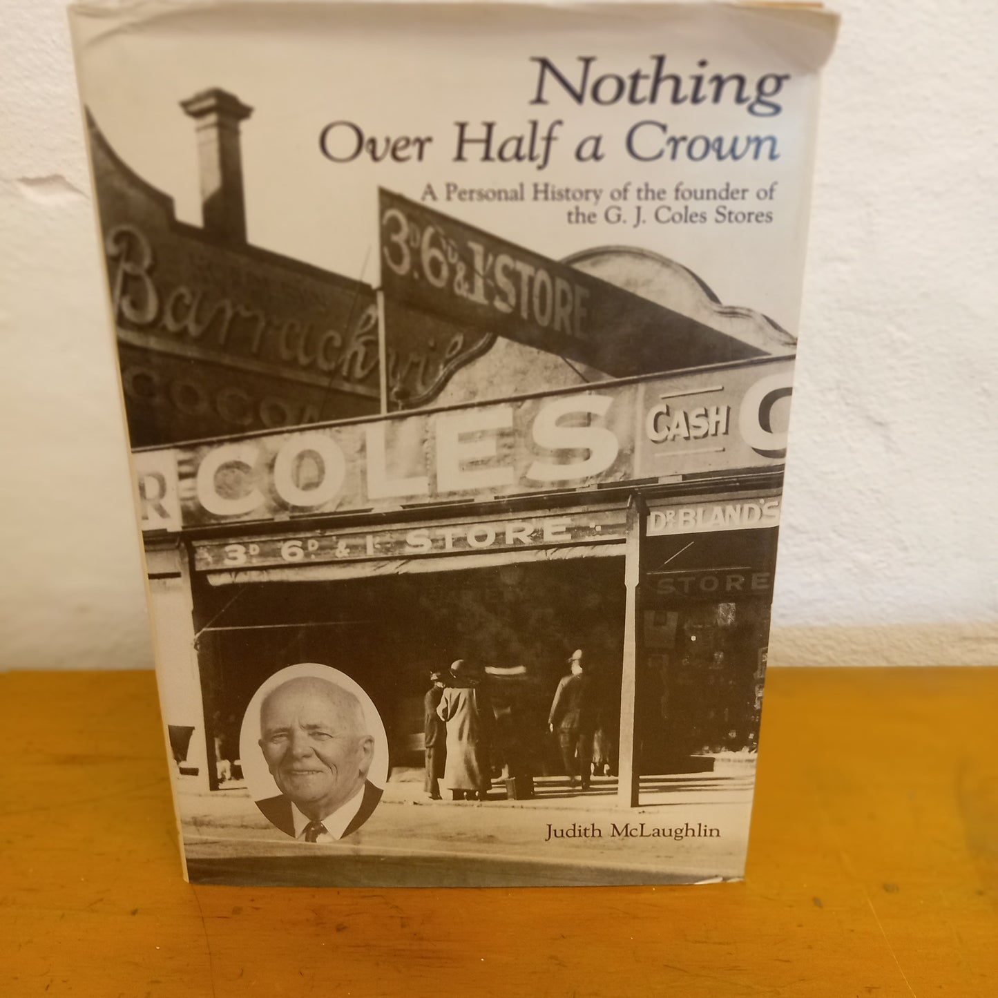 Nothing over half a crown: A personal history of the founder of the G.J. Coles stores by Judith McLaughlin-Book-Tilbrook and Co