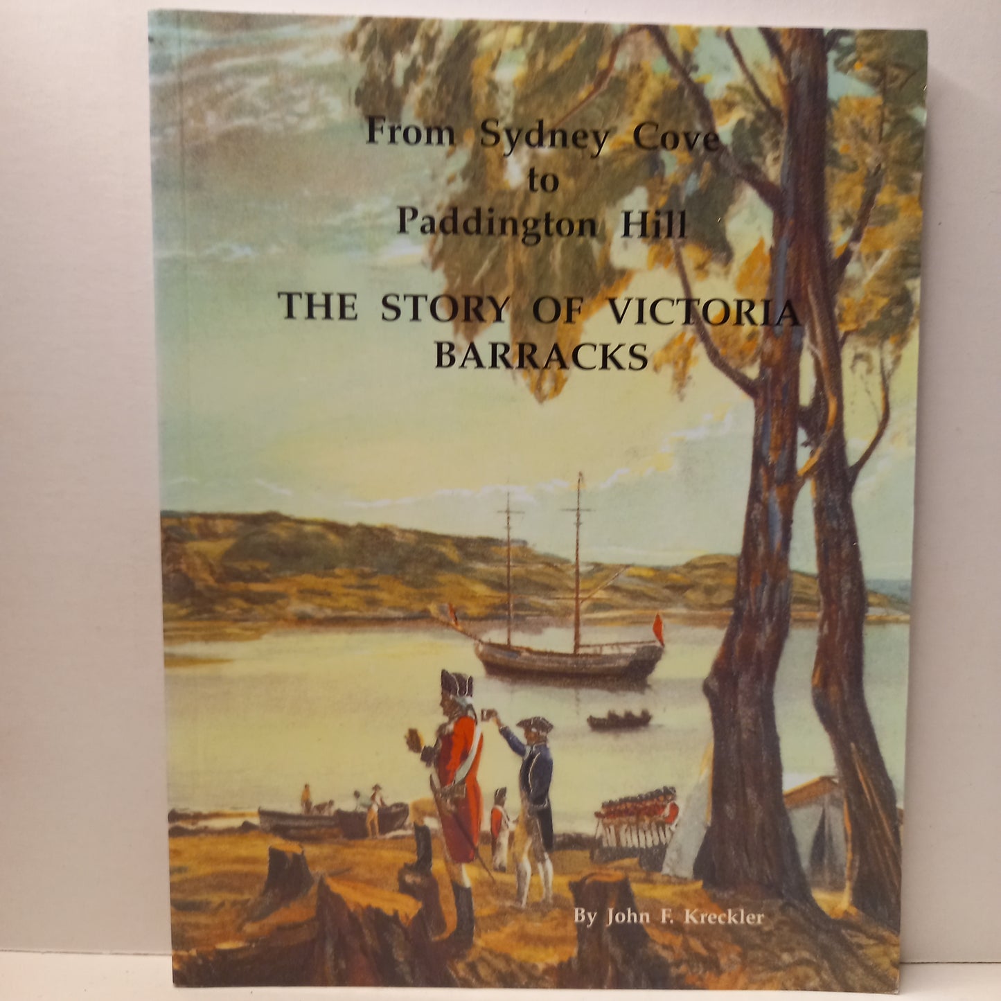 The story of Victoria Barracks: From Sydney Cove to Paddington Hill by John F. Kreckler-Book-Tilbrook and Co