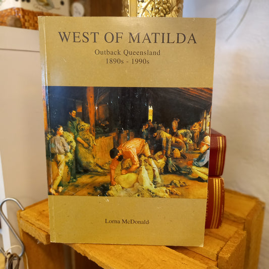 West of Matilda: Life in Outback Queensland, 1890s to 1990s | Edited by Lorna McDonald | CQU Press 2001-Regional Social History / Australian Outback Life-Tilbrook and Co