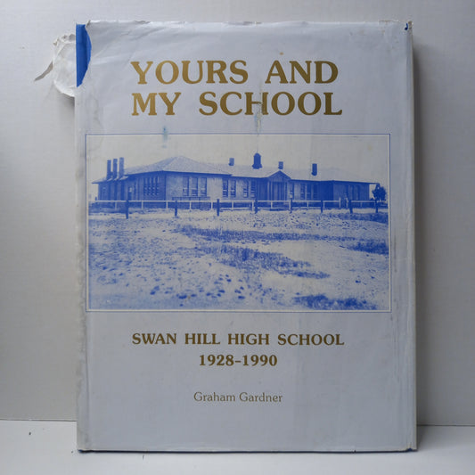 Yours and my school : Swan Hill High School, 1928-1990 by Graham Gardner ; assisted by Phyl Braybrook ; photographic work by John Waterson-Book-Tilbrook and Co