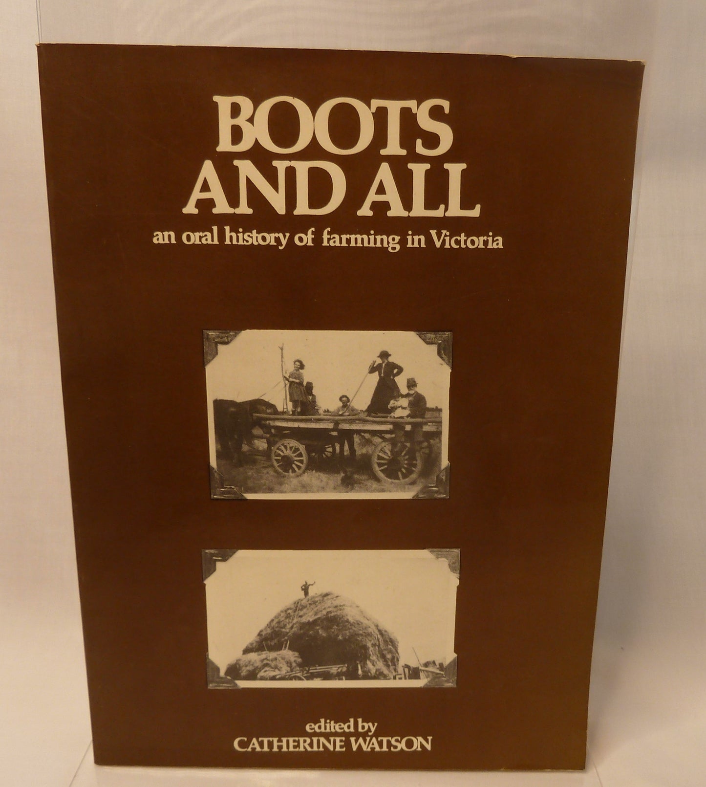 Boots and all : an oral history of farming in Victoria / edited by Catherine Watson-Book-Tilbrook and Co