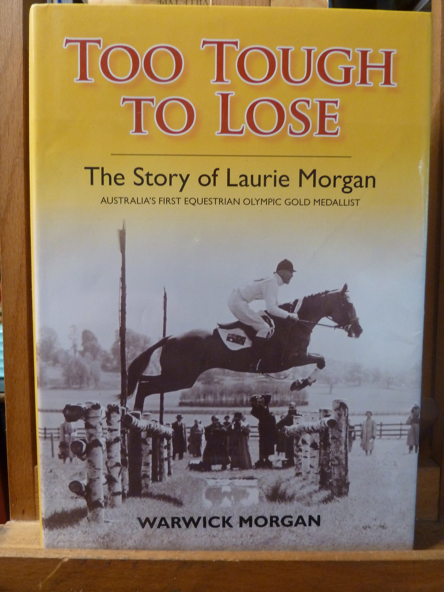 Too Tough to Lose: The Story of Laurie Morgan : Australia's First Equestrian Olympic Gold Medallist by Warwick Morgan-Book-Tilbrook and Co